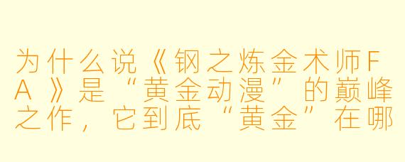 为什么说《钢之炼金术师FA》是“黄金动漫”的巅峰之作，它到底“黄金”在哪里？