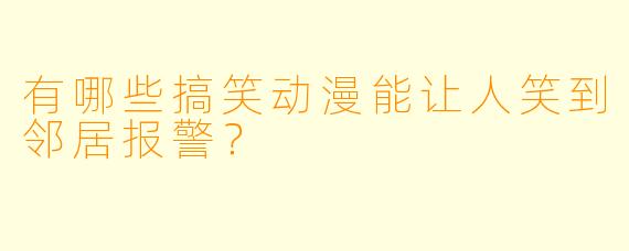 有哪些搞笑动漫能让人笑到邻居报警？