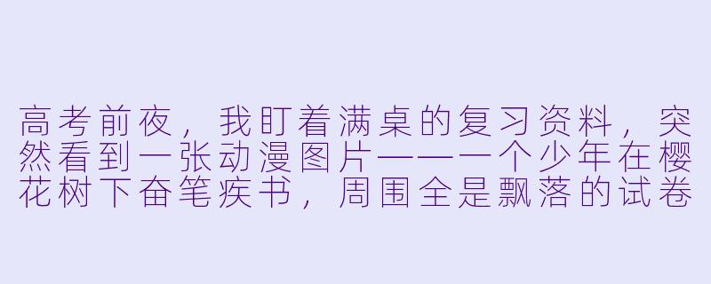 高考前夜,我盯着满桌的复习资料,突然看到一张动漫图片——一个少年在樱花树下奋笔疾书,周围全是飘落的试卷。这张图让我既焦虑又热血,它到底想表达什么?-高考动漫图片