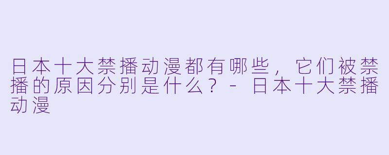 日本十大禁播动漫都有哪些,它们被禁播的原因分别是什么?-日本十大禁播动漫