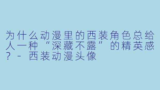 为什么动漫里的西装角X 总给人一种“深藏不露”的精英感?-西装动漫头像