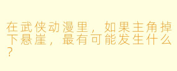 在武侠动漫里，如果主角掉下悬崖，最有可能发生什么？