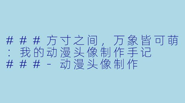 ###方寸之间,万象皆可萌:我的动漫头像制作手记
###-动漫头像制作