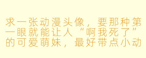 求一张动漫头像,要那种第一眼就能让人“啊我死了”的可爱萌妹,最好带点小动物元素,能瞬间治愈心情的那种!