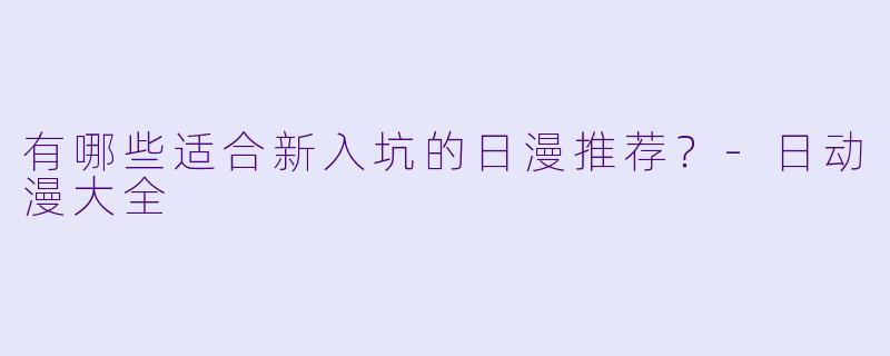 有哪些适合新入坑的日漫推荐?-日动漫大全