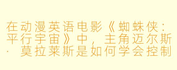 在动漫英语电影《蜘蛛侠:平行宇宙》中,主角迈尔斯·莫拉莱斯是如何学会控制他那突如其来的超能力的?