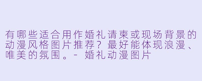 有哪些适合用作婚礼请柬或现场背景的动漫风格图片推荐?最好能体现浪漫、唯美的氛围。-婚礼动漫图片