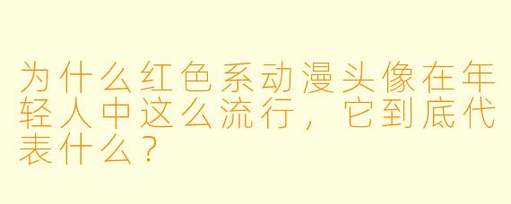 为什么红X 系动漫头像在年轻人中这么流行,它到底代表什么?