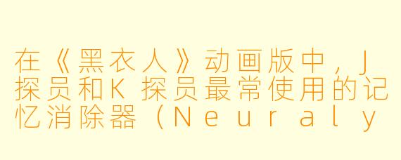 在《黑衣人》动画版中,J探员和K探员最常使用的记忆消除器(Neuralyzer)有一个致命的“使用禁忌”,请问这个禁忌是什么?如果违反会怎样?