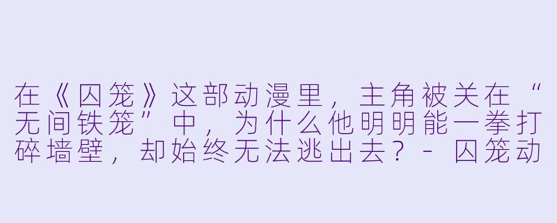 在《囚笼》这部动漫里,主角被关在“无间铁笼”中,为什么他明明能一拳打碎墙壁,却始终无法逃出去?-囚笼动漫