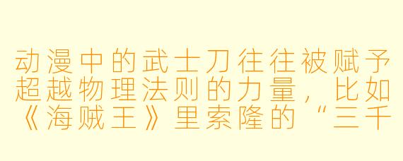 动漫中的武士刀往往被赋予超越物理法则的力量,比如《海贼王》里索隆的“三千世界”能斩断钢铁,《鬼灭之刃》中日轮刀能斩杀恶鬼。如果现实中的武士刀真的能“觉醒”动漫里的某种能力,你最希望它拥有哪种特X ?为什么?