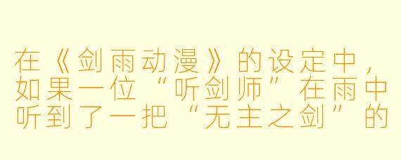 在《剑雨动漫》的设定中,如果一位“听剑师”在雨中听到了一把“无主之剑”的剑鸣,但剑身却插在一位已故剑豪的坟前,根据“剑雨”的规则,他应该怎么做?是拔剑认主,还是以剑为碑,敬而远之?