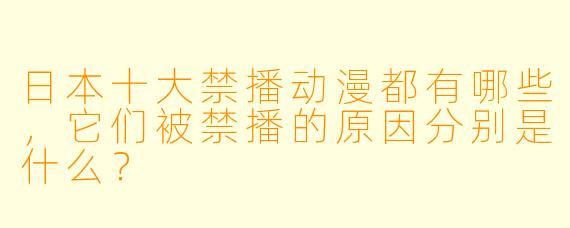 日本十大禁播动漫都有哪些,它们被禁播的原因分别是什么?