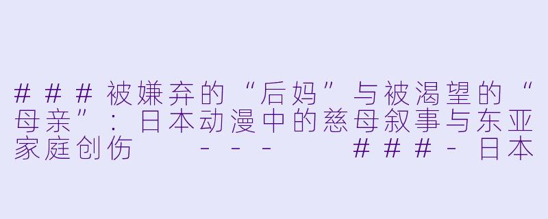 ###被嫌弃的“后妈”与被渴望的“母亲”:日本动漫中的慈母叙事与东亚家庭创伤
---
###-日本动漫后妈