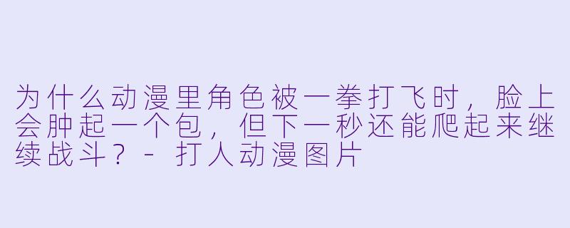 为什么动漫里角X  被一拳打飞时，脸上会肿起一个包，但下一秒还能爬起来继续战斗？-打人动漫图片
