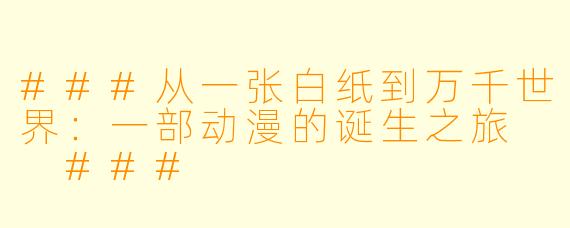 ###从一张白纸到万千世界:一部动漫的诞生之旅
###
