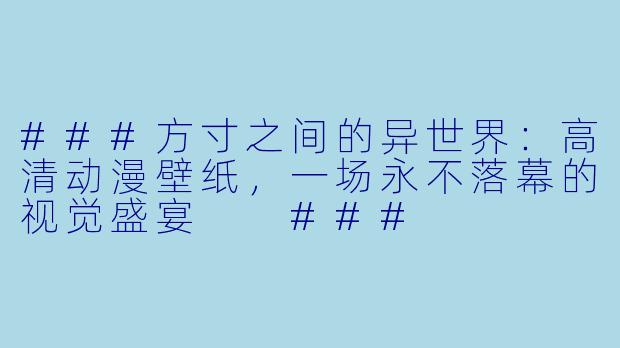 ###方寸之间的异世界：高清动漫壁纸，一场永不落幕的视觉盛宴

###