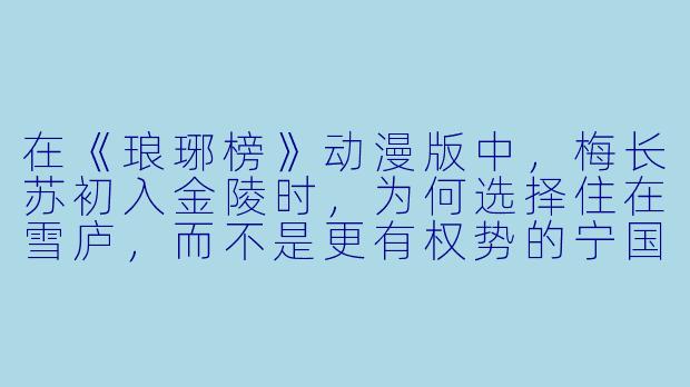 在《琅琊榜》动漫版中，梅长苏初入金陵时，为何选择住在雪庐，而不是更有权势的宁国侯府或誉王府？