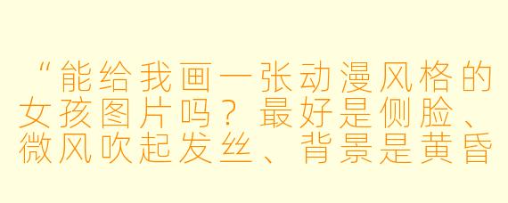 “能给我画一张动漫风格的女孩图片吗?最好是侧脸、微风吹起发丝、背景是黄昏天空的那种氛围感。”