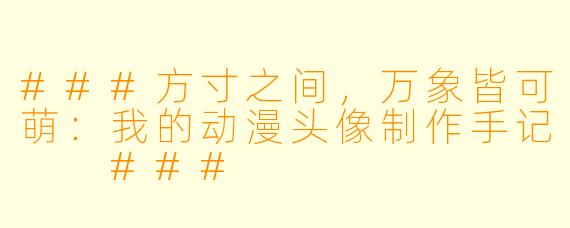 ###方寸之间,万象皆可萌:我的动漫头像制作手记
###