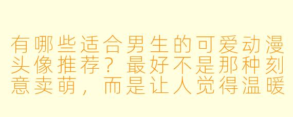有哪些适合男生的可爱动漫头像推荐?最好不是那种刻意卖萌,而是让人觉得温暖又有点少年气的类型。