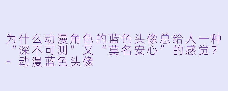 为什么动漫角X 的蓝X 头像总给人一种“深不可测”又“莫名安心”的感觉?-动漫蓝X 头像