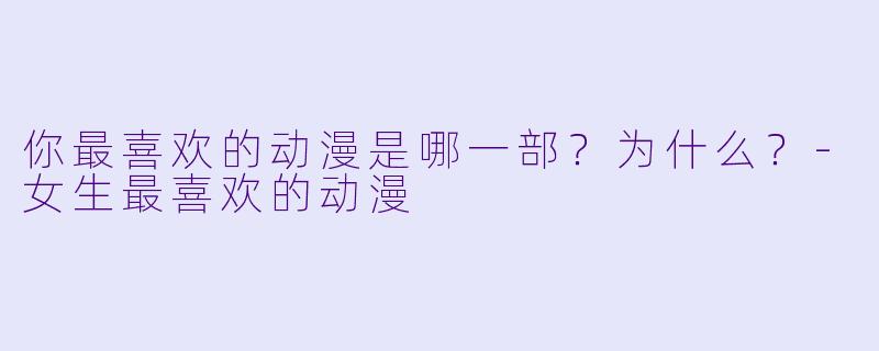 你最喜欢的动漫是哪一部？为什么？-女生最喜欢的动漫