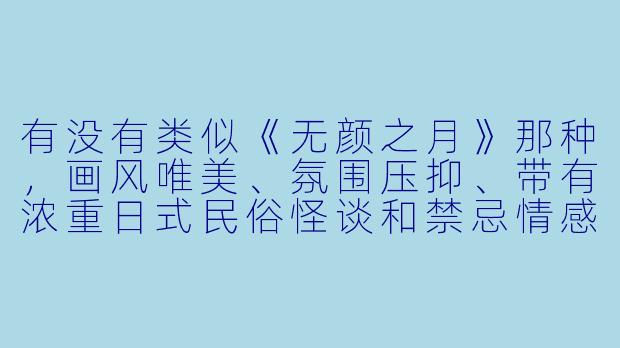 有没有类似《无颜之月》那种,画风唯美、氛围压抑、带有浓重日式民俗怪谈和禁忌情感X 彩的动画推荐?