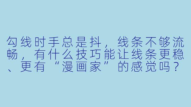 勾线时手总是抖,线条不够流畅,有什么技巧能让线条更稳、更有“漫画家”的感觉吗?