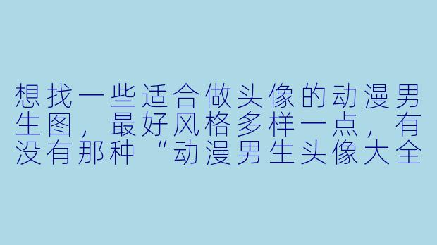 想找一些适合做头像的动漫男生图,最好风格多样一点,有没有那种“动漫男生头像大全”式的推荐?