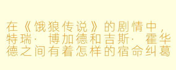 在《饿狼传说》的剧情中，特瑞·博加德和吉斯·霍华德之间有着怎样的宿命纠葛？为什么说吉斯是特瑞一生的“影子”？