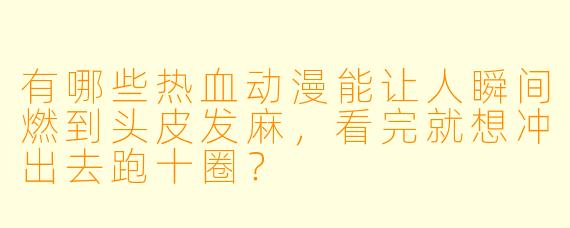 有哪些热血动漫能让人瞬间燃到头皮发麻,看完就想冲出去跑十圈?