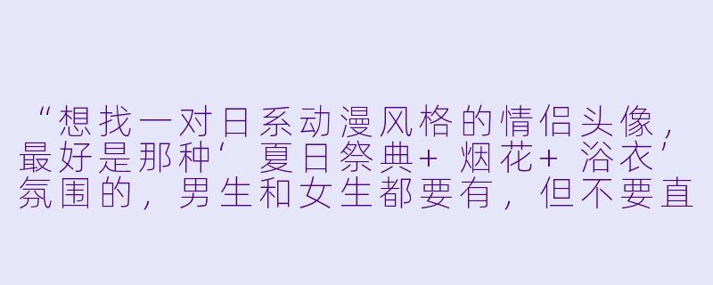 “想找一对日系动漫风格的情侣头像,最好是那种‘夏日祭典+烟花+浴衣’氛围的,男生和女生都要有,但不要直接是拥抱或接吻那种太甜的,要有点含蓄的暧昧感,有推荐吗?”-日系动漫情侣头像