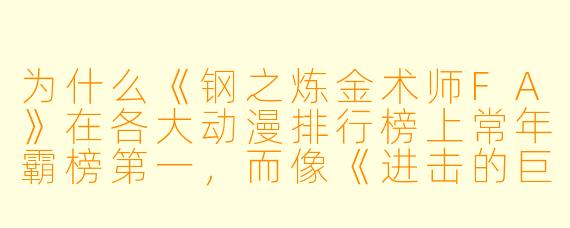 为什么《钢之炼金术师FA》在各大动漫排行榜上常年霸榜第一,而像《进击的巨人》或《咒术回战》这类现象级作品却很难撼动它的位置?