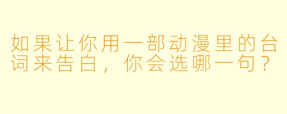如果让你用一部动漫里的台词来告白,你会选哪一句?