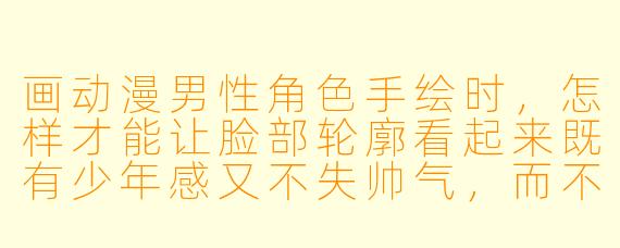 画动漫男X 角X 手绘时,怎样才能让脸部轮廓看起来既有少年感又不失帅气,而不是显得过于圆润或生硬?