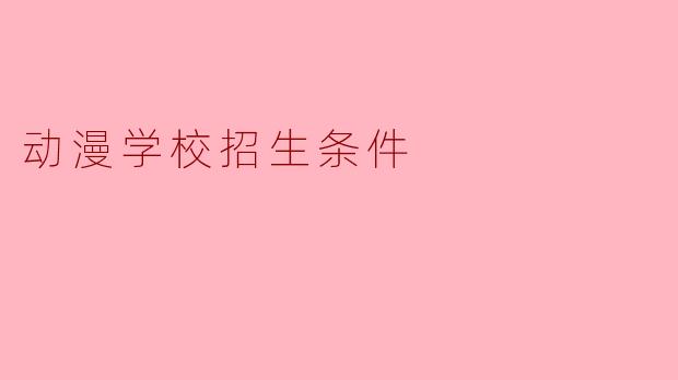 动漫学校招生条件