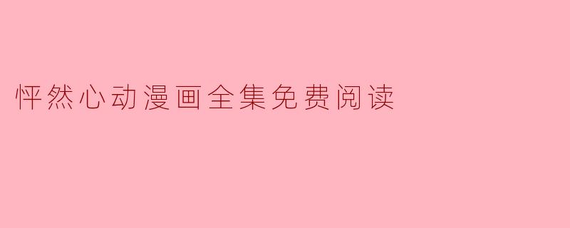哪里可以找到《怦然心动》漫画全集免费阅读？