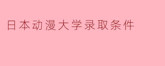 日本动漫大学录取条件