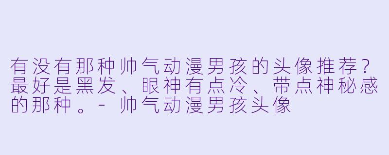 有没有那种帅气动漫男孩的头像推荐？最好是黑发、眼神有点冷、带点神秘感的那种。