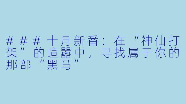 ###十月新番：在“神仙打架”的喧嚣中，寻找属于你的那部“黑马”