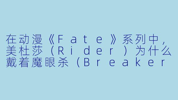 在动漫《Fate》系列中，美杜莎（Rider）为什么戴着魔眼杀（BreakerGorgon）眼罩？如果摘下会怎样？-动漫美杜莎