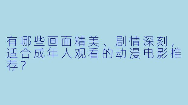 有哪些画面精美、剧情深刻,适合成年人观看的动漫电影推荐?