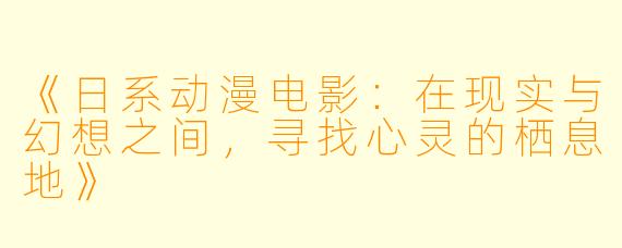 《日系动漫电影:在现实与幻想之间,寻找心灵的栖息地》