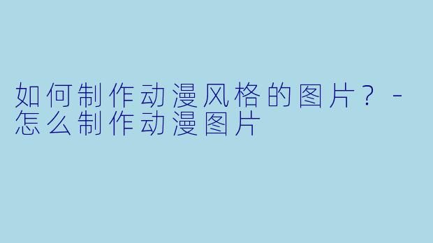 如何制作动漫风格的图片?-怎么制作动漫图片