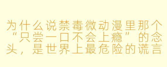 为什么说禁毒微动漫里那个“只尝一口不会上瘾”的念头，是世界上最危险的谎言？