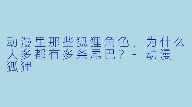 动漫里那些狐狸角X  ，为什么大多都有多条尾巴？-动漫 狐狸