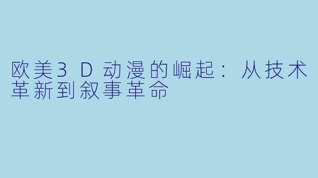 欧美3D动漫的崛起：从技术革新到叙事革命