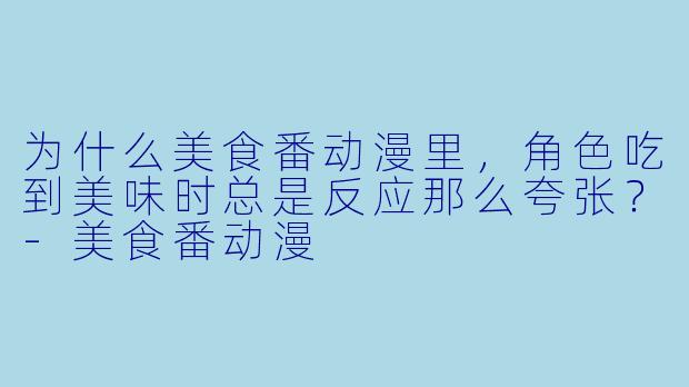 为什么美食番动漫里,角X 吃到美味时总是反应那么夸张?-美食番动漫