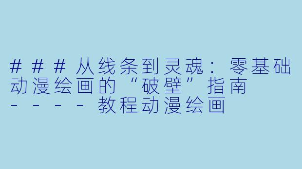 ###从线条到灵魂：零基础动漫绘画的“破壁”指南

----教程动漫绘画